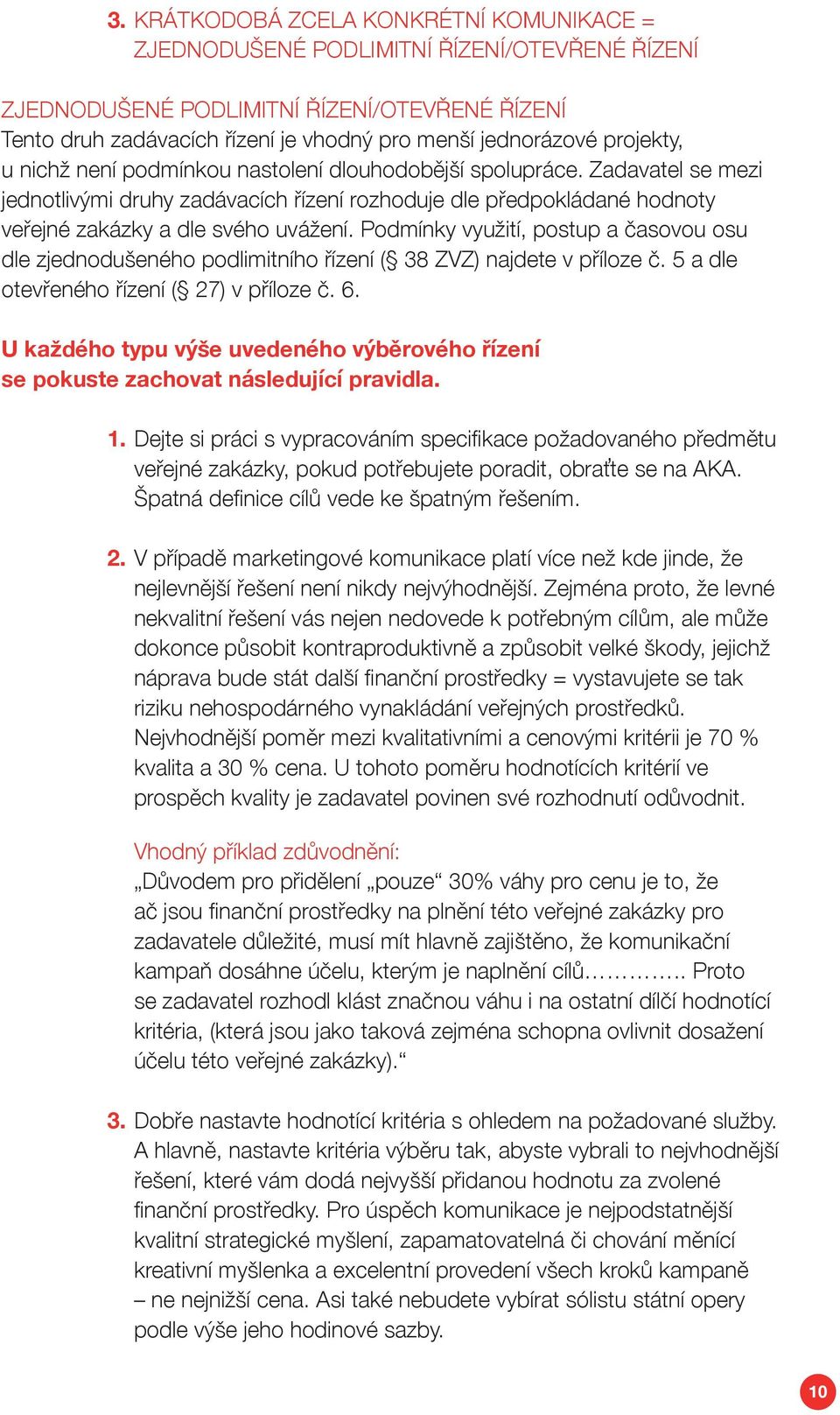 Podmínky využití, postup a časovou osu dle zjednodušeného podlimitního řízení ( 38 ZVZ) najdete v příloze č. 5 a dle otevřeného řízení ( 27) v příloze č. 6.