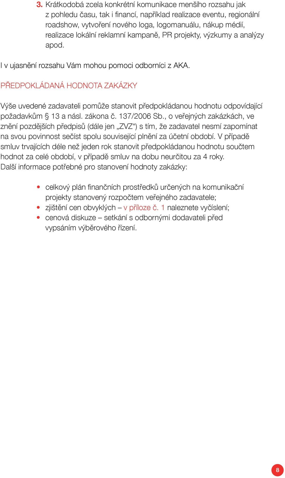 PŘEDPOKLÁDANÁ HODNOTA ZAKÁZKY Výše uvedené zadavateli pomůže stanovit předpokládanou hodnotu odpovídající požadavkům 13 a násl. zákona č. 137/2006 Sb.