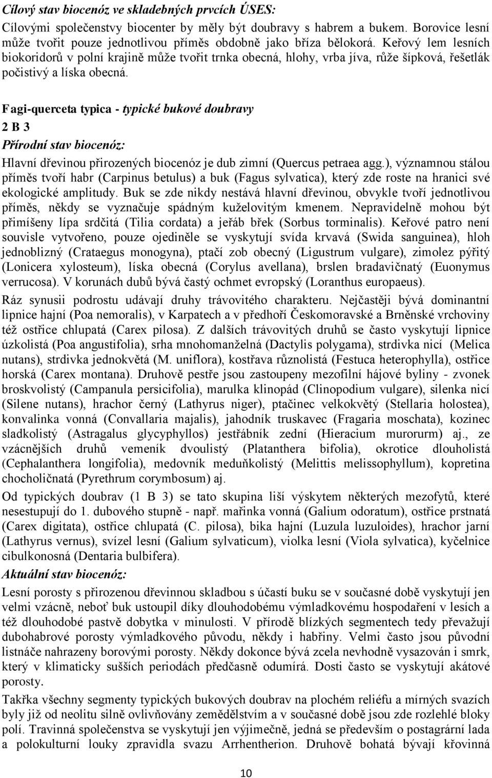 Keřový lem lesních biokoridorů v polní krajině může tvořit trnka obecná, hlohy, vrba jíva, růže šípková, řešetlák počistivý a líska obecná.