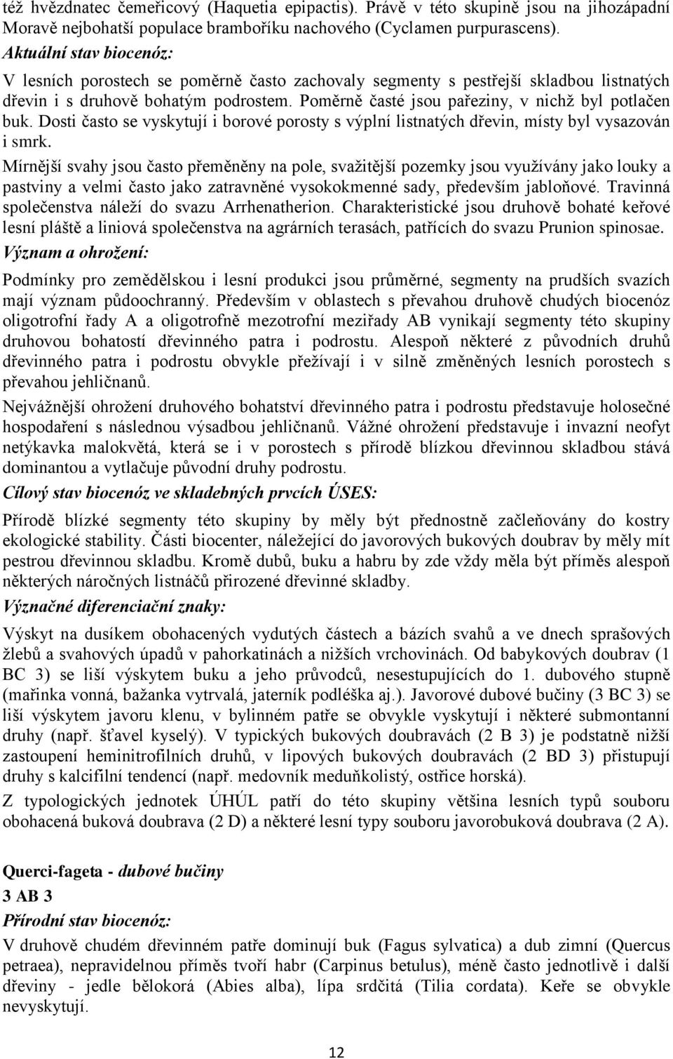 Poměrně časté jsou pařeziny, v nichž byl potlačen buk. Dosti často se vyskytují i borové porosty s výplní listnatých dřevin, místy byl vysazován i smrk.