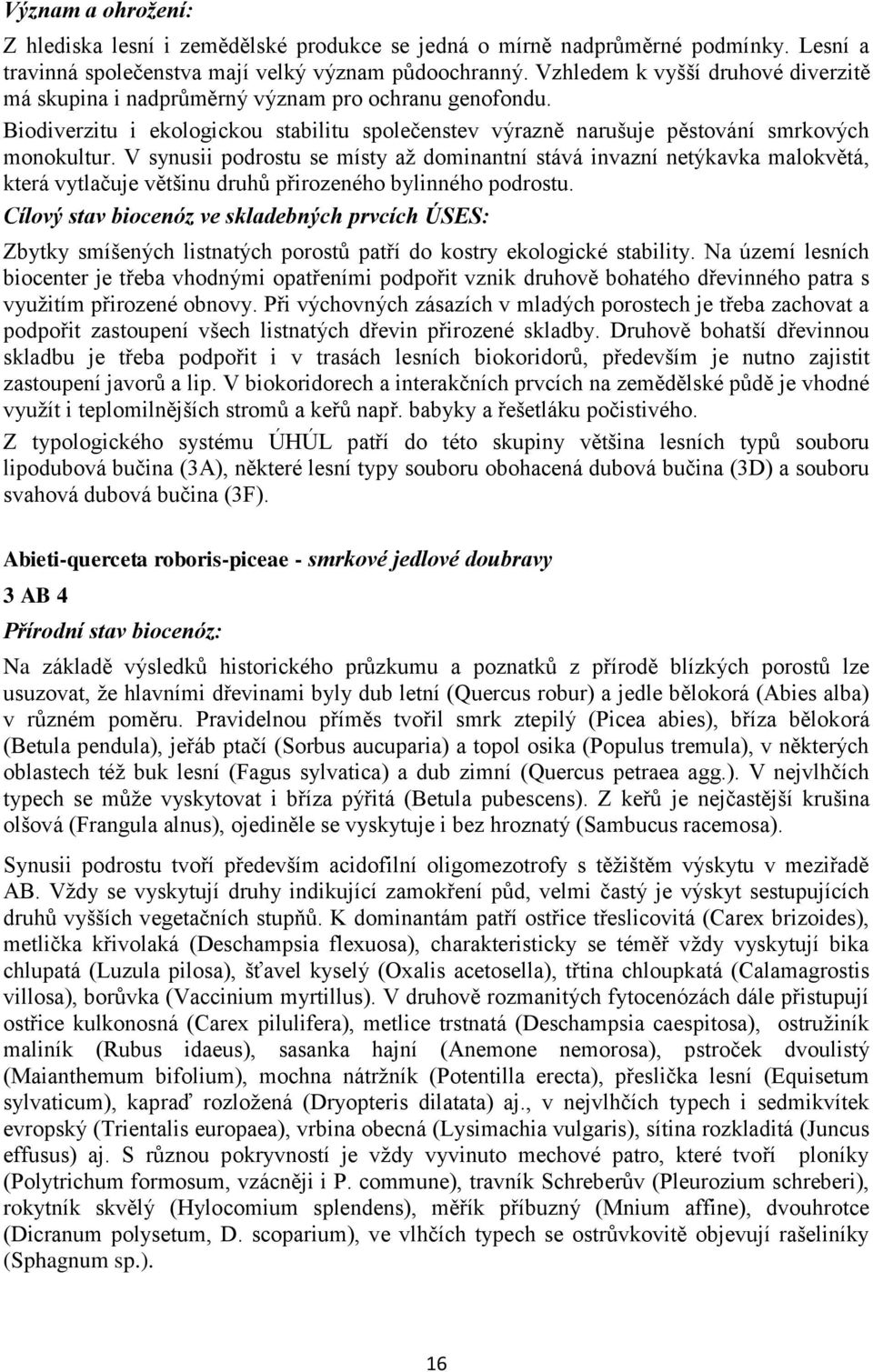 V synusii podrostu se místy až dominantní stává invazní netýkavka malokvětá, která vytlačuje většinu druhů přirozeného bylinného podrostu.