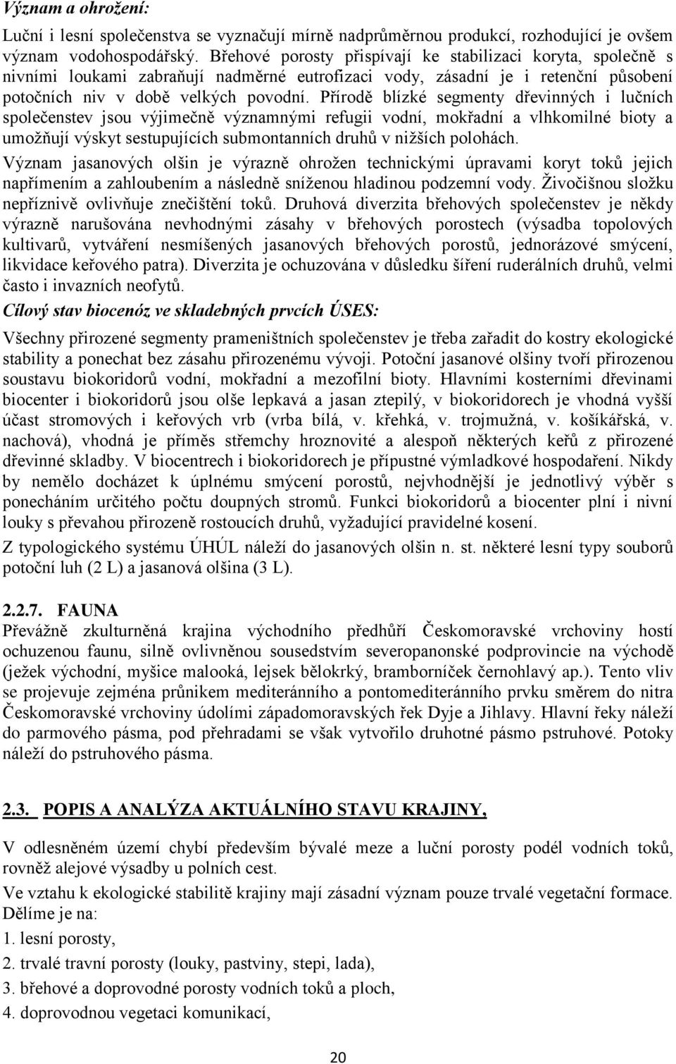 Přírodě blízké segmenty dřevinných i lučních společenstev jsou výjimečně významnými refugii vodní, mokřadní a vlhkomilné bioty a umožňují výskyt sestupujících submontanních druhů v nižších polohách.