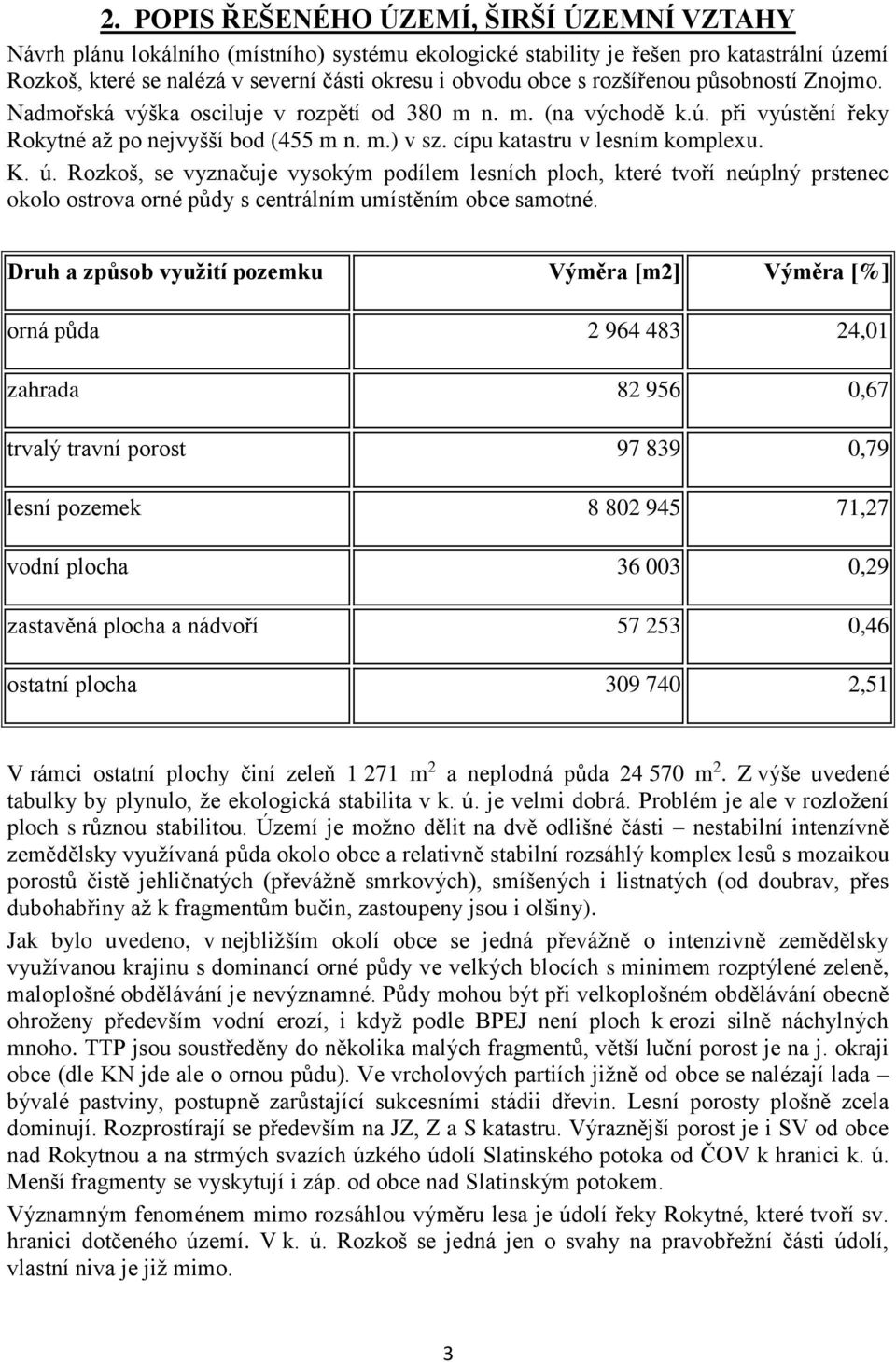 ú. Rozkoš, se vyznačuje vysokým podílem lesních ploch, které tvoří neúplný prstenec okolo ostrova orné půdy s centrálním umístěním obce samotné.