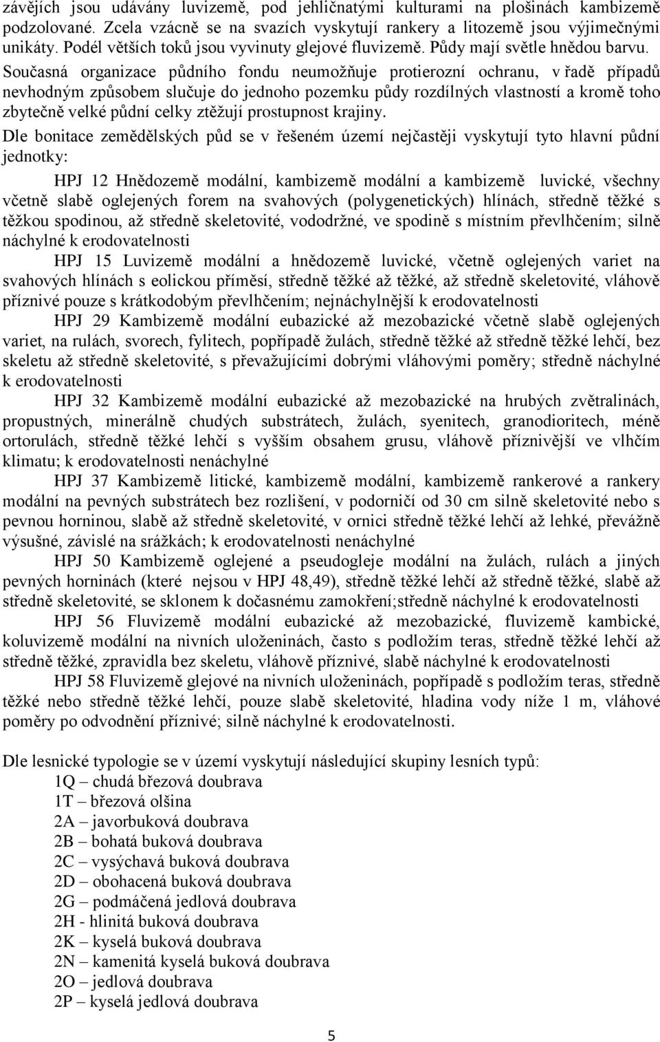 Současná organizace půdního fondu neumožňuje protierozní ochranu, v řadě případů nevhodným způsobem slučuje do jednoho pozemku půdy rozdílných vlastností a kromě toho zbytečně velké půdní celky