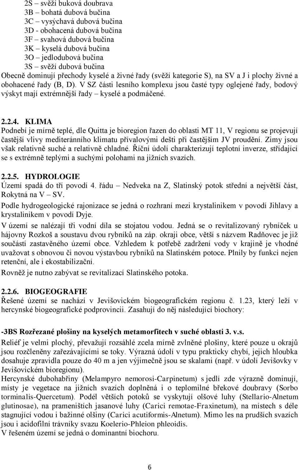 V SZ části lesního komplexu jsou časté typy oglejené řady, bodový výskyt mají extrémnější řady kyselé a podmáčené. 2.2.4.