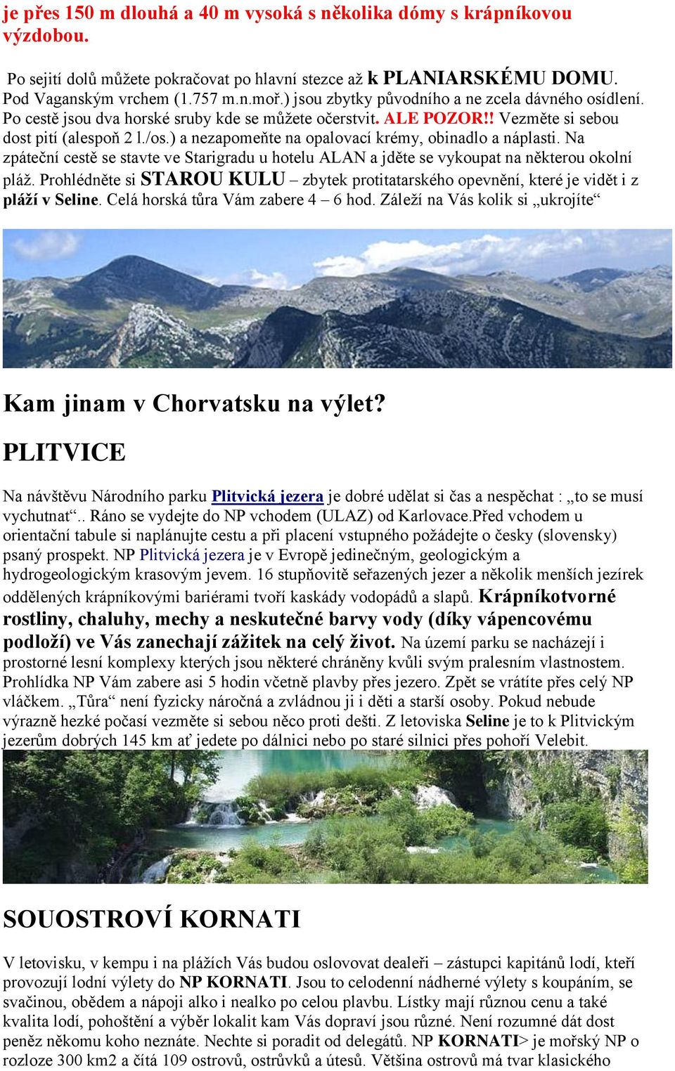 ) a nezapomeňte na opalovací krémy, obinadlo a náplasti. Na zpáteční cestě se stavte ve Starigradu u hotelu ALAN a jděte se vykoupat na některou okolní pláţ.