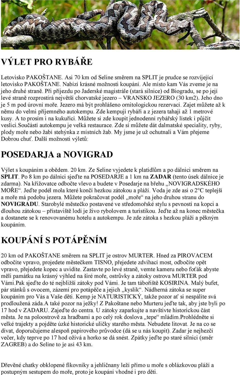 Jezero má být prohlášeno ornitologickou rezervací. Zajet můţete aţ k němu do velmi příjemného autokempu. Zde kempují rybáři a z jezera tahají aţ 1 metrové kusy. A to prosím i na kukuřici.