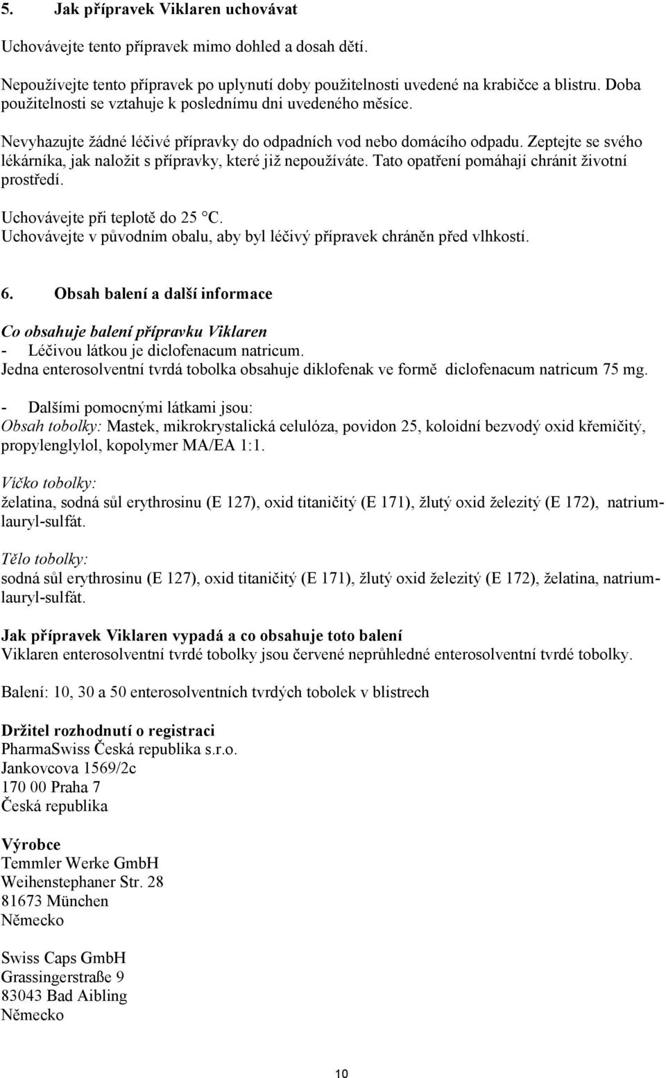 Zeptejte se svého lékárníka, jak naložit s přípravky, které již nepoužíváte. Tato opatření pomáhají chránit životní prostředí. Uchovávejte při teplotě do 25 C.