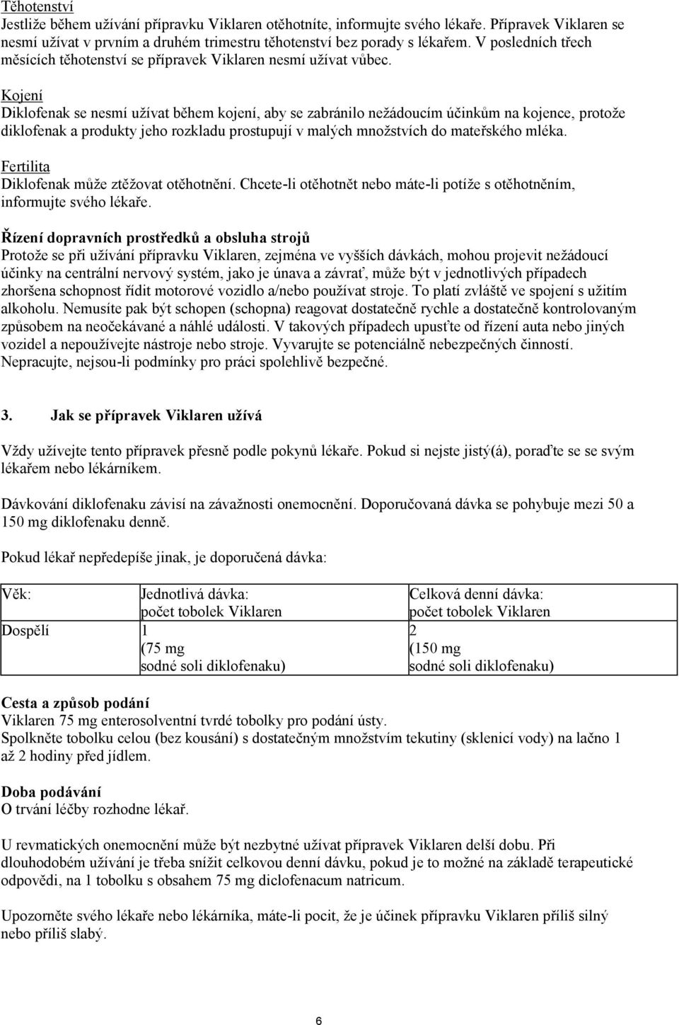 Kojení Diklofenak se nesmí užívat během kojení, aby se zabránilo nežádoucím účinkům na kojence, protože diklofenak a produkty jeho rozkladu prostupují v malých množstvích do mateřského mléka.