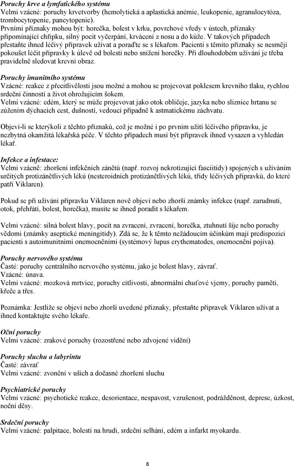 V takových případech přestaňte ihned léčivý přípravek užívat a poraďte se s lékařem. Pacienti s těmito příznaky se nesmějí pokoušet léčit přípravky k úlevě od bolesti nebo snížení horečky.