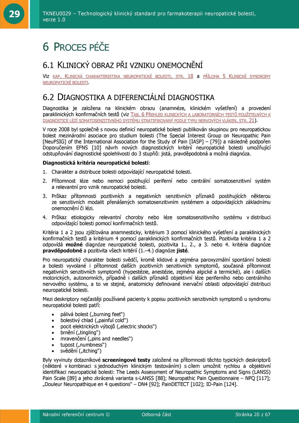 V roce 2008 byl společně s novou definicí neuropatické bolesti publikován skupinou pro neuropatickou bolest mezinárodní asociace pro studium bolesti (The Special Interest Group on Neuropathic Pain