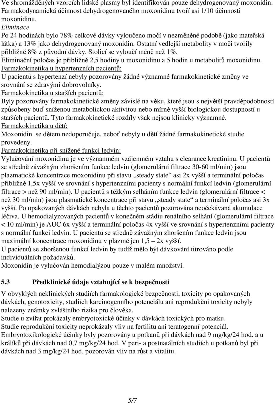 Ostatní vedlejší metabolity v moči tvořily přibližně 8% z původní dávky. Stolicí se vyloučí méně než 1%. Eliminační poločas je přibližně 2,5 hodiny u moxonidinu a 5 hodin u metabolitů moxonidinu.