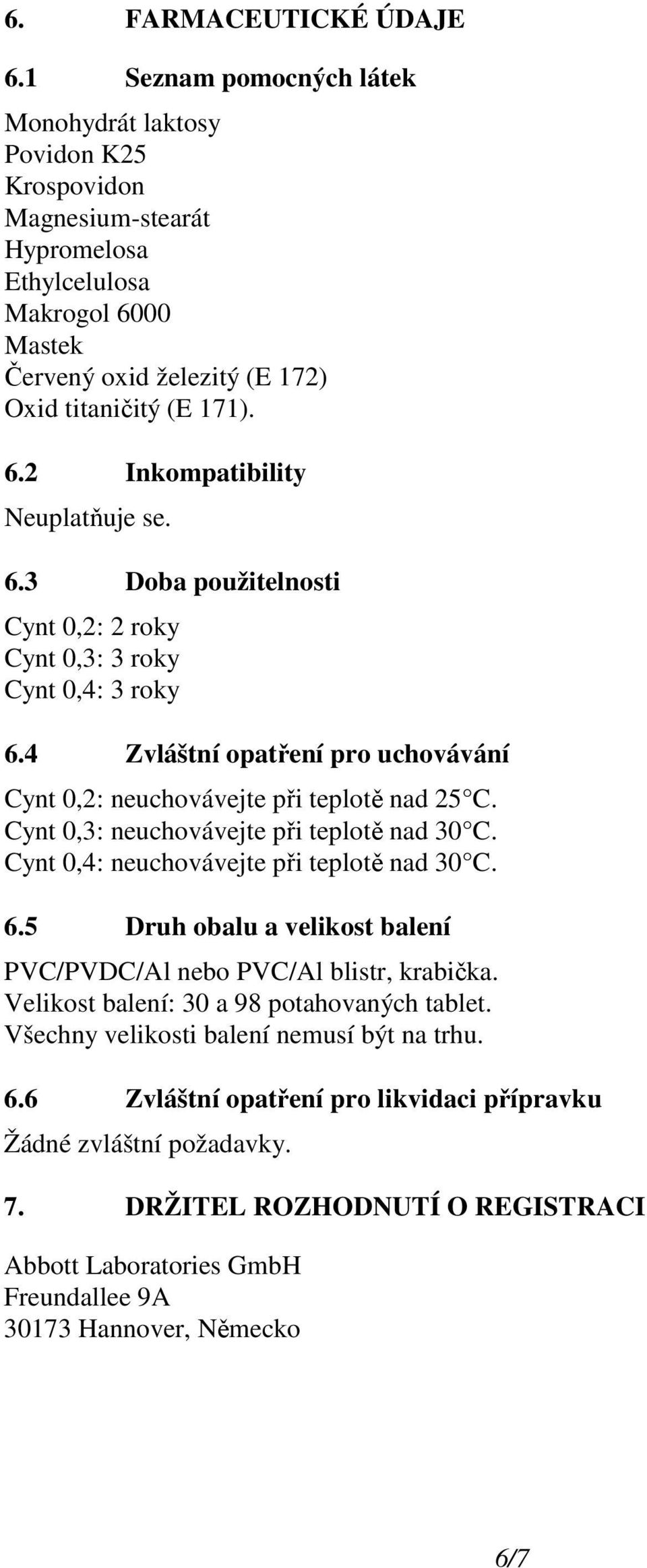 6.3 Doba použitelnosti Cynt 0,2: 2 roky Cynt 0,3: 3 roky Cynt 0,4: 3 roky 6.4 Zvláštní opatření pro uchovávání Cynt 0,2: neuchovávejte při teplotě nad 25 C.