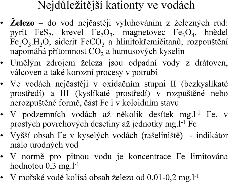 Ve vodách nejčastěji v oxidačním stupni II (bezkyslíkaté prostředí) a III (kyslíkaté prostředí) v rozpuštěné nebo nerozpuštěné formě, část Fe i v koloidním stavu V podzemních vodách až několik