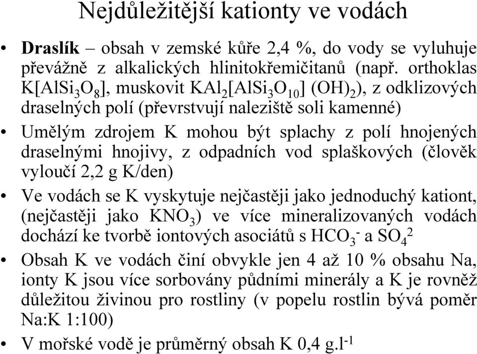 draselnými hnojivy, z odpadních vod splaškových (člověk vyloučí 2,2 g K/den) Ve vodách se K vyskytuje nejčastěji jako jednoduchý kationt, (nejčastěji jako KNO 3 ) ve více mineralizovaných