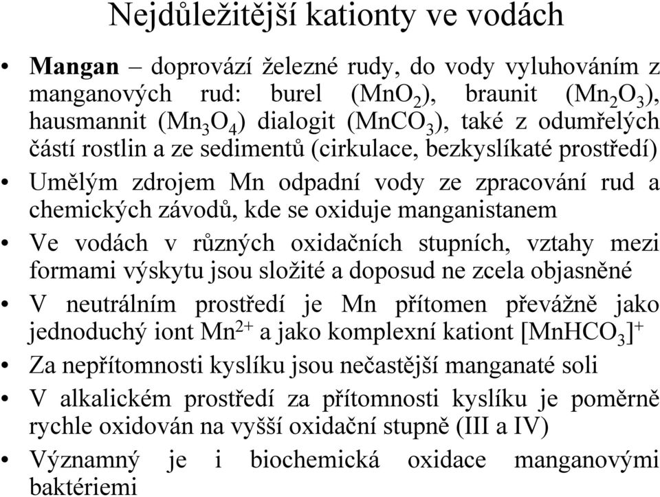 mezi formami výskytu jsou složité a doposud ne zcela objasněné V neutrálním prostředí je Mn přítomen převážně jako jednoduchý iont Mn 2+ a jako komplexní kationt [MnHCO 3 ] + Za nepřítomnosti