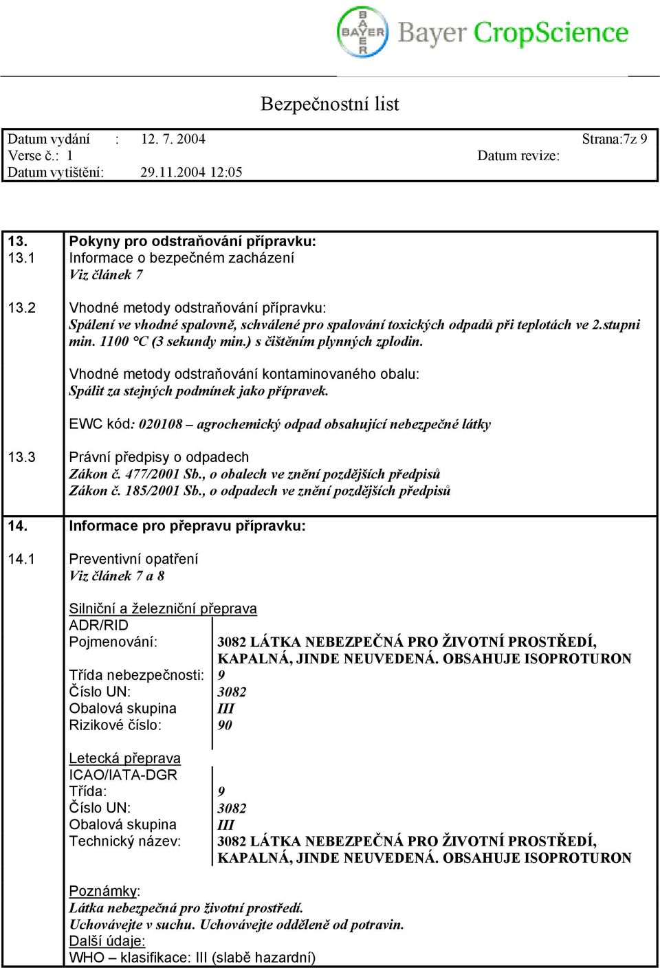 Vhodné metody odstraňování kontaminovaného obalu: Spálit za stejných podmínek jako přípravek. EWC kód: 020108 agrochemický odpad obsahující nebezpečné látky 13.3 Právní předpisy o odpadech Zákon č.