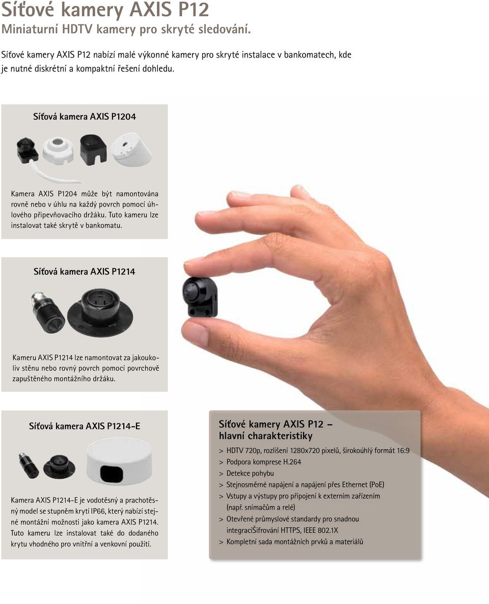Síťová kamera AXIS P1204 Kamera AXIS P1204 může být namontována rovně nebo v úhlu na každý povrch pomocí úhlového připevňovacího držáku. Tuto kameru lze instalovat také skrytě v bankomatu.