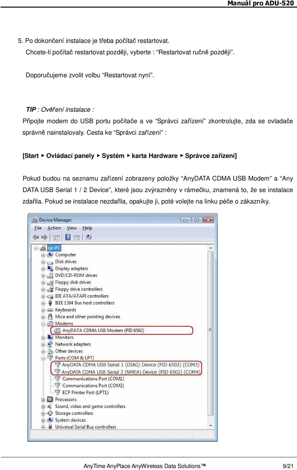 Cesta ke Správci zařízení : [Start Ovládací panely Systém karta Hardware Správce zařízení] Pokud budou na seznamu zařízení zobrazeny položky AnyDATA CDMA USB Modem a Any DATA USB