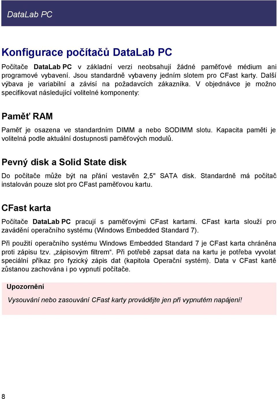 Kapacita paměti je volitelná podle aktuální dostupnosti paměťových modulů. Pevný disk a Solid State disk Do počítače může být na přání vestavěn 2,5" SATA disk.