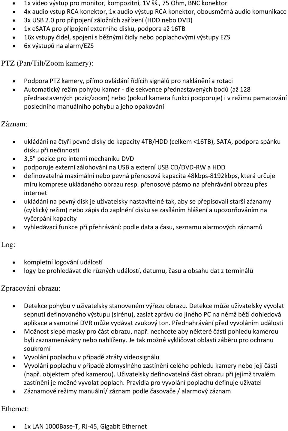 alarm/ezs PTZ (Pan/Tilt/Zoom kamery): Podpora PTZ kamery, přímo ovládání řídícíh signálů pro naklánění a rotaci Automatický režim pohybu kamer - dle sekvence přednastavených bodů (až 128