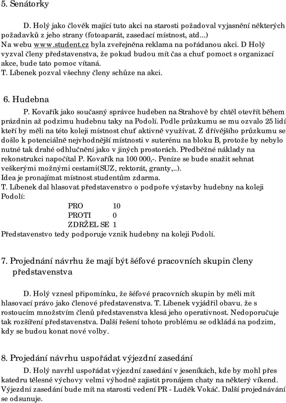 Líbenek pozval všechny členy schůze na akci. 6. Hudebna P. Kovařík jako současný správce hudeben na Strahově by chtěl otevřít během prázdnin až podzimu hudebnu taky na Podolí.