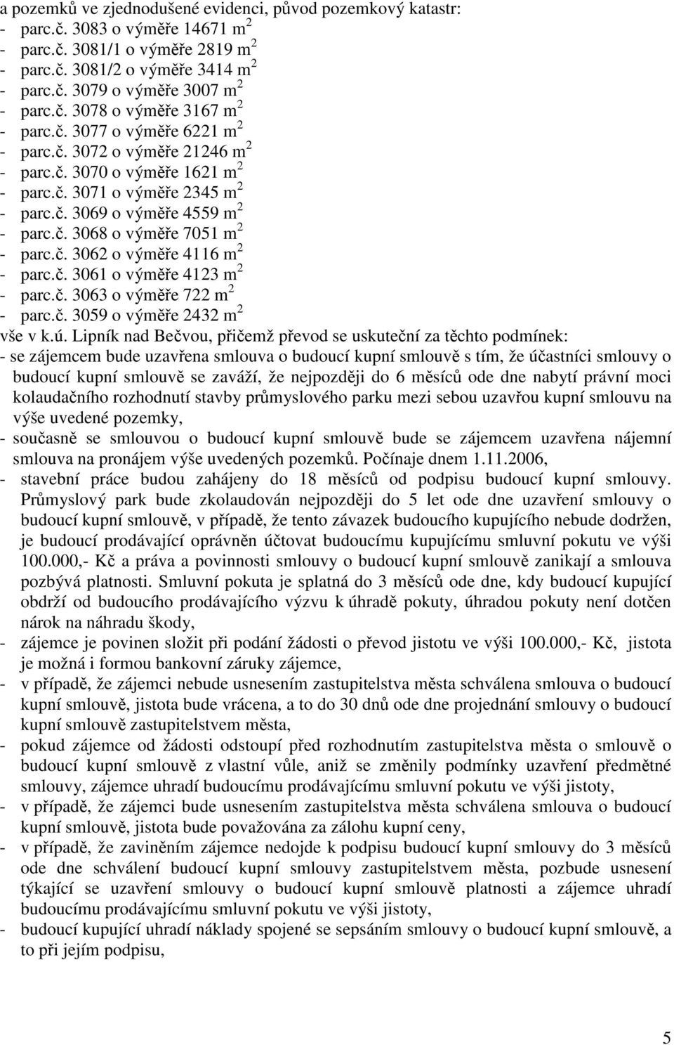 č. 3068 o výměře 7051 m 2 - parc.č. 3062 o výměře 4116 m 2 - parc.č. 3061 o výměře 4123 m 2 - parc.č. 3063 o výměře 722 m 2 - parc.č. 3059 o výměře 2432 m 2 vše v k.ú.