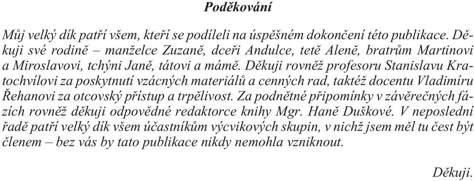 Dìkuji rovnìž profesoru Stanislavu Kratochvílovi za poskytnutí vzácných materiálù a cenných rad, taktéž docentu Vladimíru Øehanovi za otcovský pøístup a