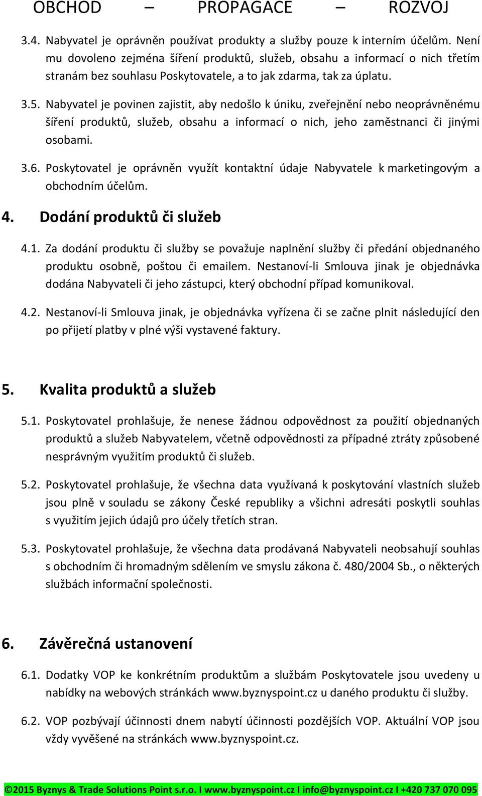 Nabyvatel je povinen zajistit, aby nedošlo k úniku, zveřejnění nebo neoprávněnému šíření produktů, služeb, obsahu a informací o nich, jeho zaměstnanci či jinými osobami. 3.6.