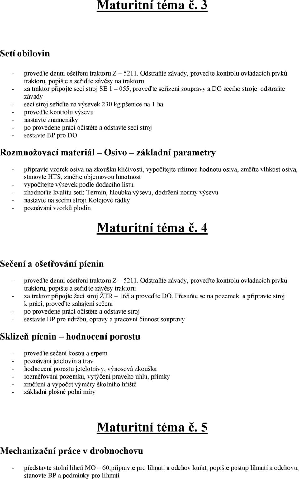 závady - secí stroj seřiďte na výsevek 230 kg pšenice na 1 ha - proveďte kontrolu výsevu - nastavte znamenáky - po provedené práci očistěte a odstavte secí stroj - sestavte BP pro DO Rozmnožovací