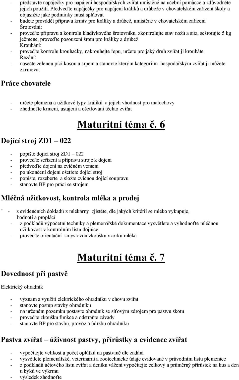 zařízení Šrotování: - proveďte přípravu a kontrolu kladívkového šrotovníku, zkontrolujte stav nožů a síta, sešrotujte 5 kg ječmene, proveďte posouzení šrotu pro králíky a drůbež Krouhání: - proveďte