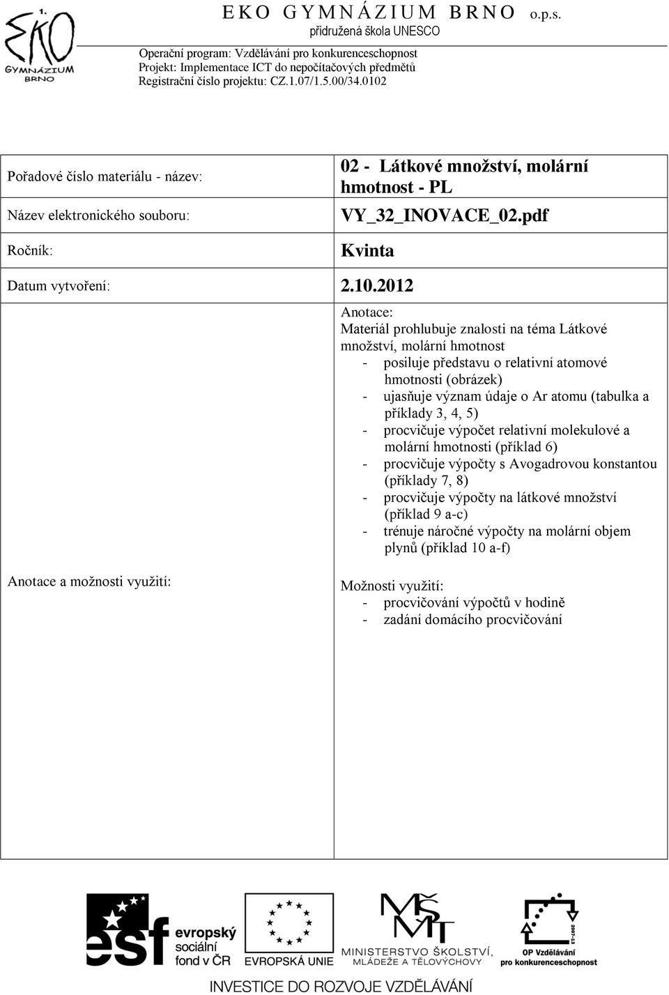 význam údaje o Ar atomu (tabulka a příklady 3, 4, 5) - procvičuje výpočet relativní molekulové a molární hmotnosti (příklad 6) - procvičuje výpočty s