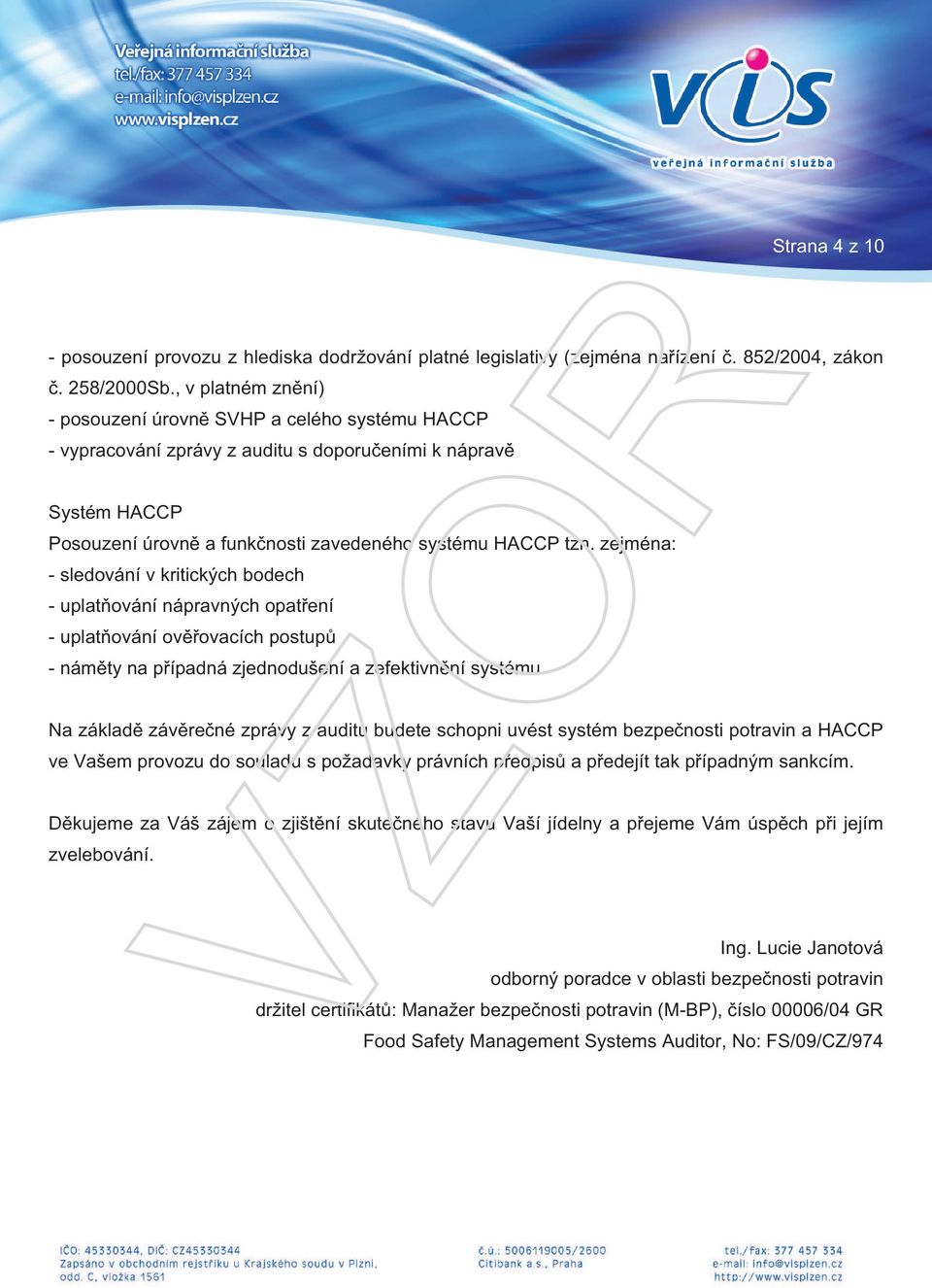 zejména: - sledování v kritických bodech - uplatňování nápravných opatření - uplatňování ověřovacích postupů - náměty na případná zjednodušení a zefektivnění systému Na základě závěrečné zprávy z