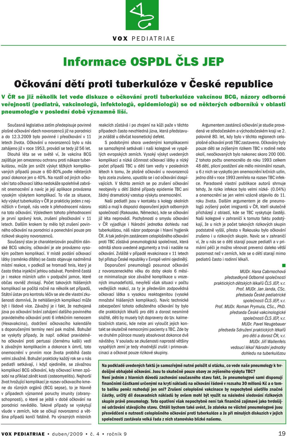 2009 bylo povié i přeočkováí v 11 letech života. Očkováí u ovorozeců bylo u ás zahájeo již v roce 1953, provádí se tedy již 56 let.