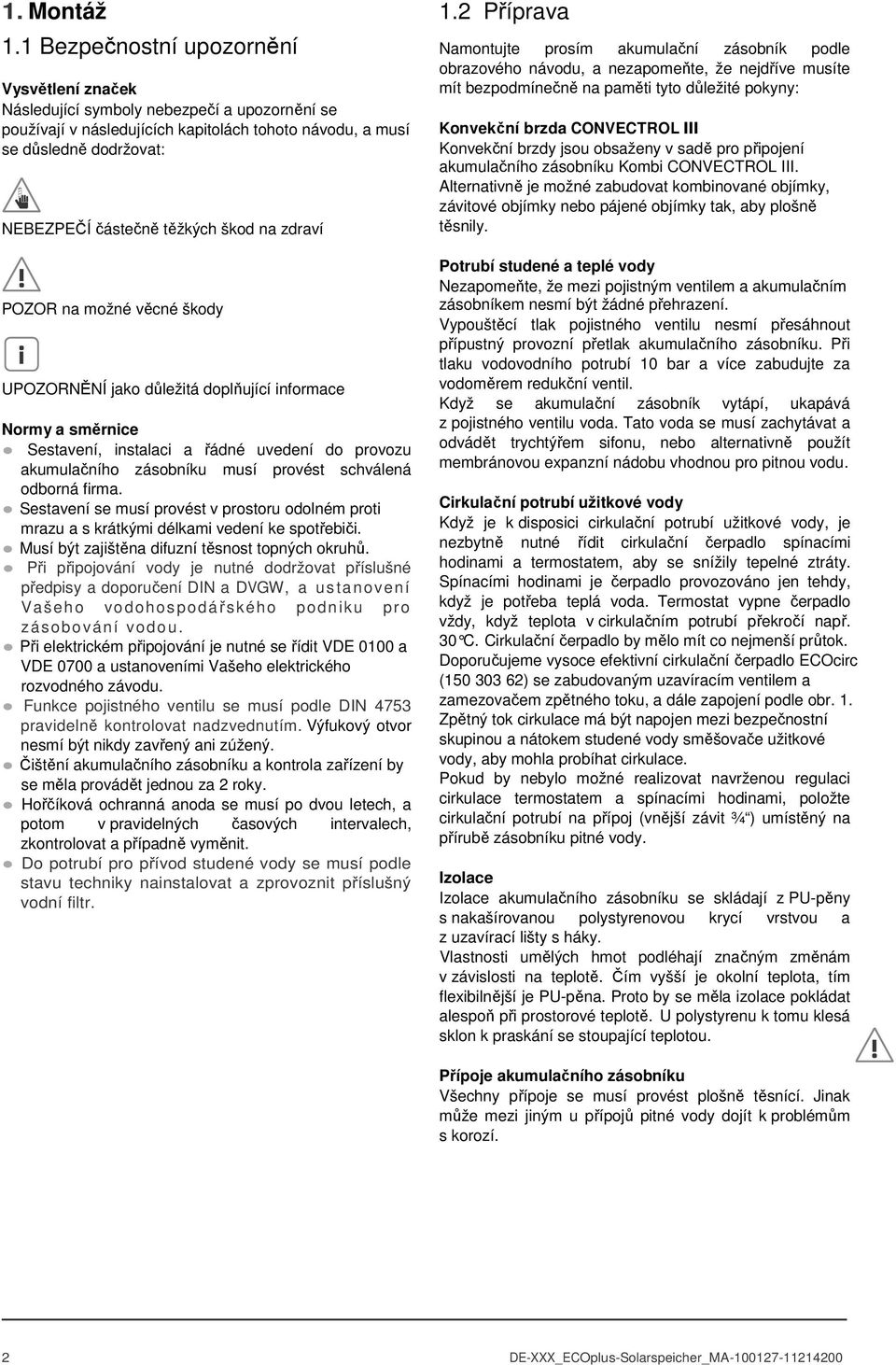 škod na zdraví POZOR na možné věcné škody UPOZORNĚNÍ jako důležitá doplňující informace Normy a směrnice Sestavení, instalaci a řádné uvedení do provozu akumulačního zásobníku musí provést schválená