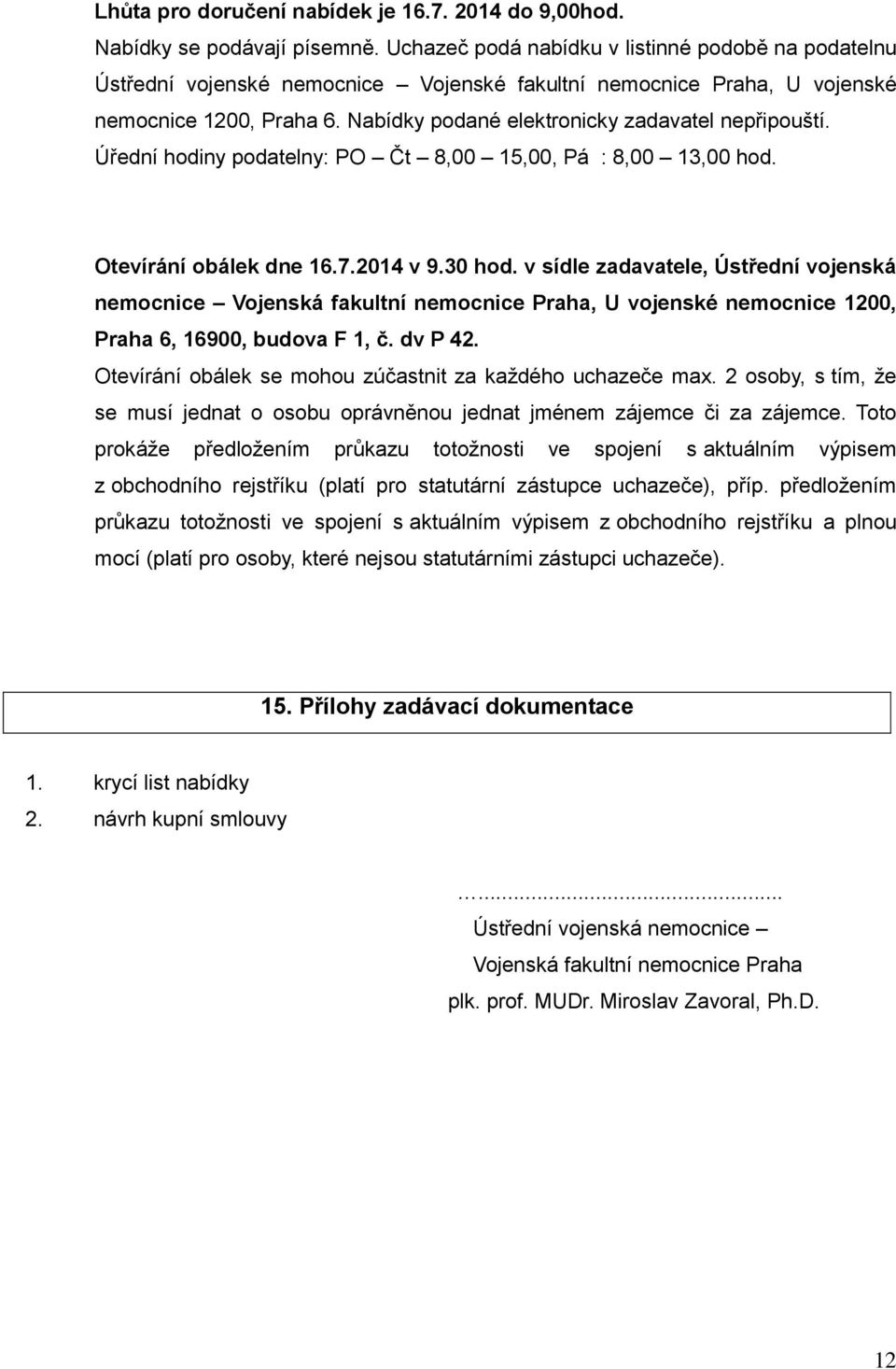 Nabídky podané elektronicky zadavatel nepřipouští. Úřední hodiny podatelny: PO Čt 8,00 15,00, Pá : 8,00 13,00 hod. Otevírání obálek dne 16.7.2014 v 9.30 hod.