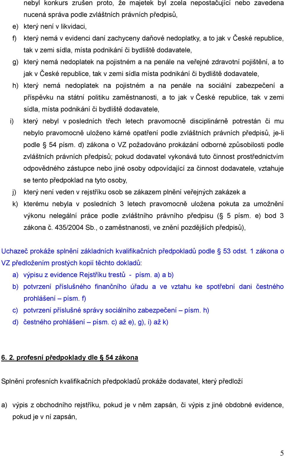 České republice, tak v zemi sídla místa podnikání či bydliště dodavatele, h) který nemá nedoplatek na pojistném a na penále na sociální zabezpečení a příspěvku na státní politiku zaměstnanosti, a to