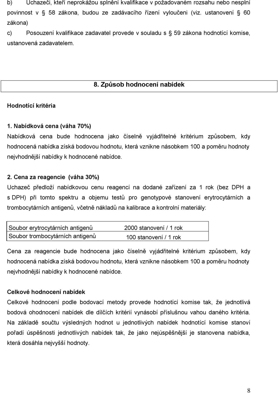 Nabídková cena (váha 70%) Nabídková cena bude hodnocena jako číselně vyjádřitelné kritérium způsobem, kdy hodnocená nabídka získá bodovou hodnotu, která vznikne násobkem 100 a poměru hodnoty