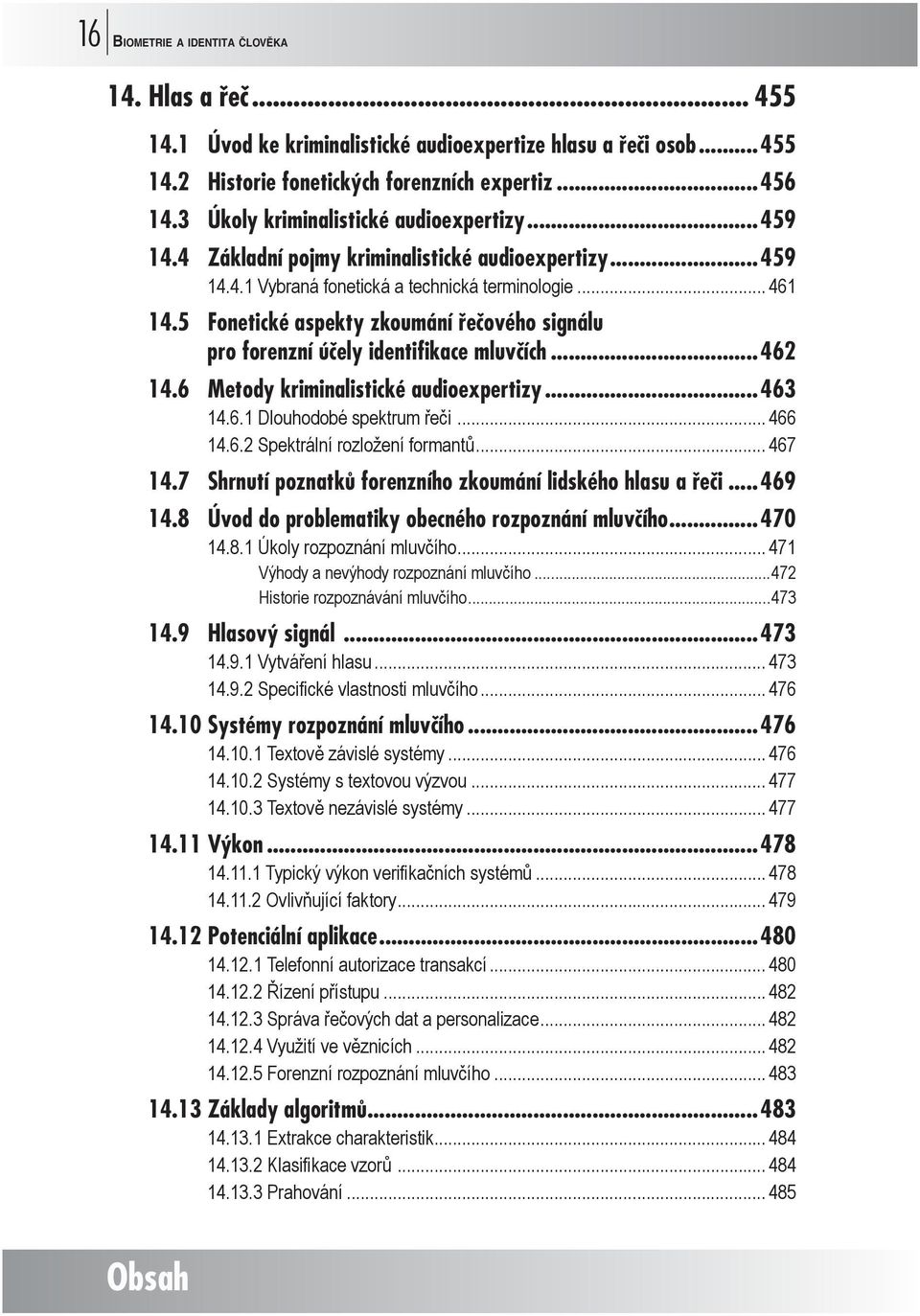 5 Fonetické aspekty zkoumání řečového signálu pro forenzní účely identifikace mluvčích...462 14.6 Metody kriminalistické audioexpertizy...463 14.6.1 Dlouhodobé spektrum řeči... 466 14.6.2 Spektrální rozložení formantů.