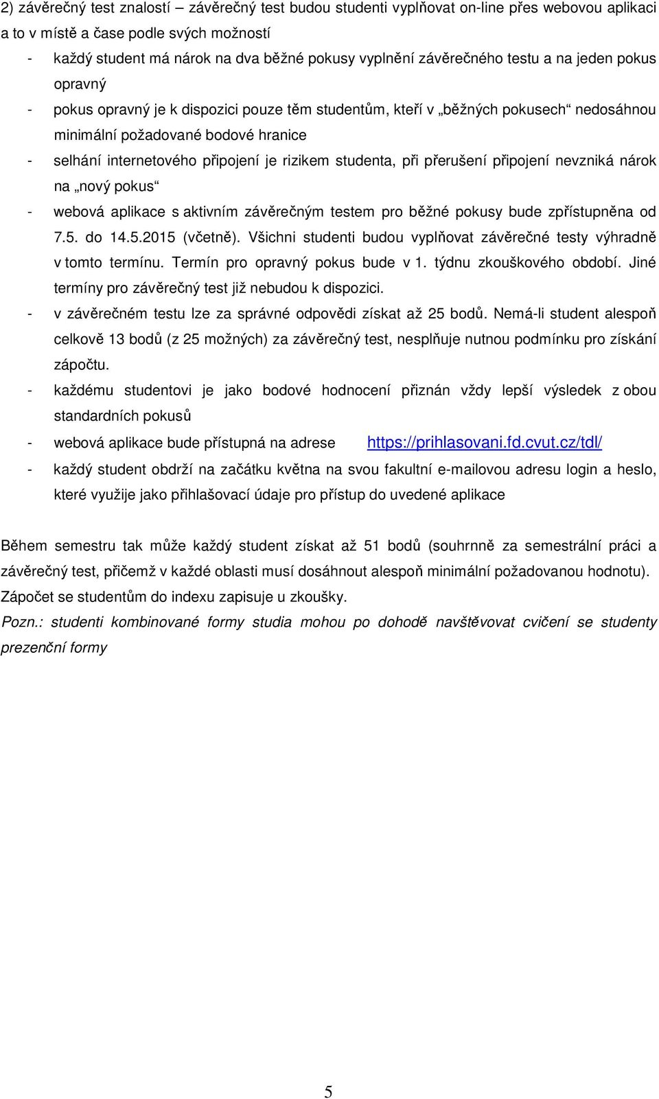 připojení je rizikem studenta, při přerušení připojení nevzniká nárok na nový pokus - webová aplikace s aktivním závěrečným testem pro běžné pokusy bude zpřístupněna od 7.5. do 14.5.2015 (včetně).