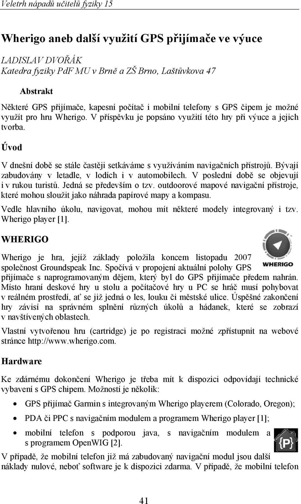 Bývají zabudovány v letadle, v lodích i v automobilech. V poslední dob se objevují i v rukou turist. Jedná se p edevším o tzv.