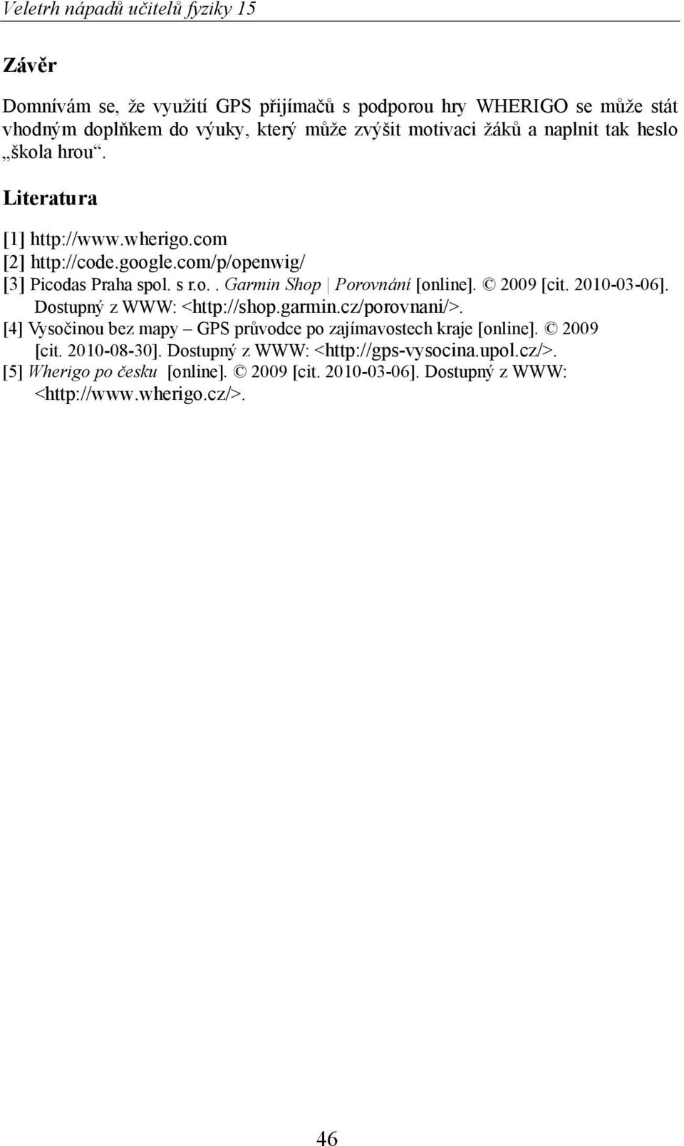 2009 [cit. 2010-03-06]. Dostupný z WWW: <http://shop.garmin.cz/porovnani/>. [4] Vyso inou bez mapy GPS pr vodce po zajímavostech kraje [online]. 2009 [cit.
