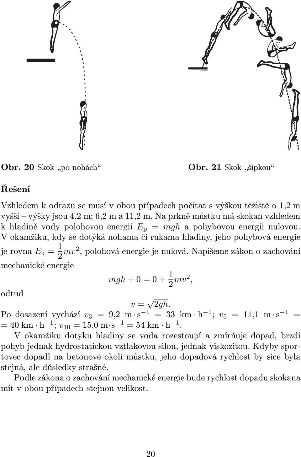 V okamžiku, kdy se dotýká nohama či rukama hladiny, jeho pohybová energie jerovna E k = 1 2 mv2,polohováenergiejenulová.napíšemezákonozachování mechanické energie mgh+0=0+ 1 2 mv2, odtud v= 2gh.