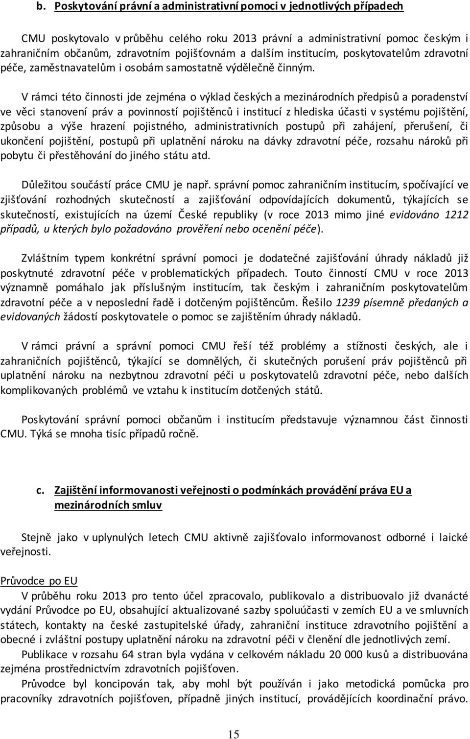 V rámci této činnosti jde zejména o výklad českých a mezinárodních předpisů a poradenství ve věci stanovení práv a povinností pojištěnců i institucí z hlediska účasti v systému pojištění, způsobu a