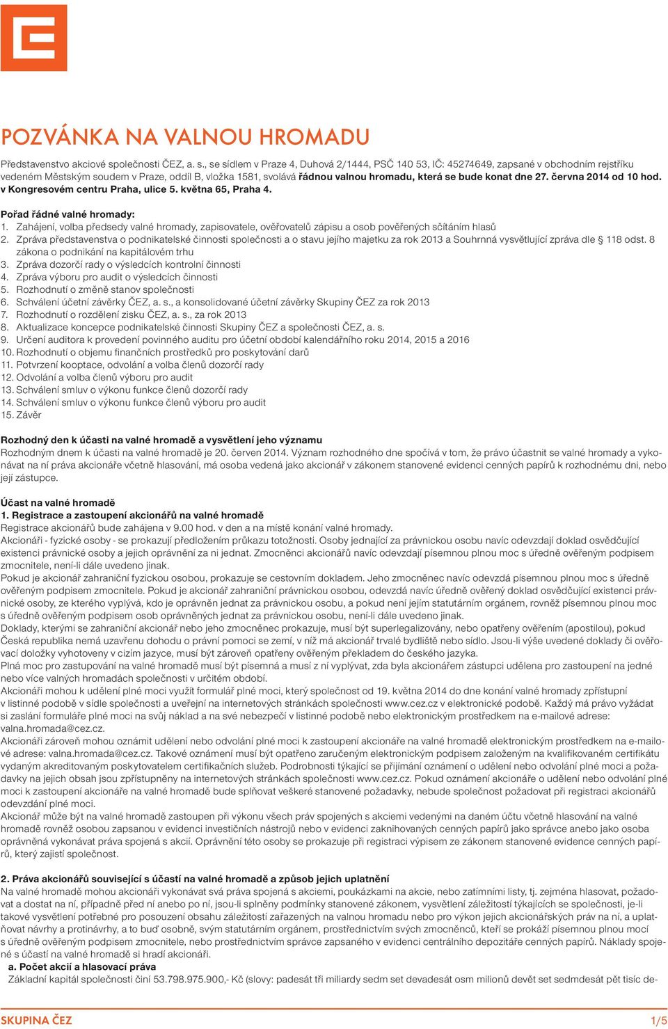 , se sídlem v Praze 4, Duhová 2/1444, PSČ 140 53, IČ: 45274649, zapsané v obchodním rejstříku vedeném Městským soudem v Praze, oddíl B, vložka 1581, svolává řádnou valnou hromadu, která se bude konat