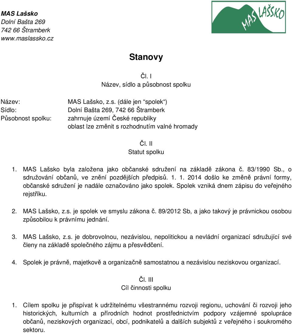 Spolek vzniká dnem zápisu do veřejného rejstříku. 2. MAS Lašsko, z.s. je spolek ve smyslu zákona č. 89/2012 Sb, a jako takový je právnickou osobou způsobilou k právnímu jednání. 3. MAS Lašsko, z.s. je dobrovolnou, nezávislou, nepolitickou a nevládní organizací sdružující své členy na základě společného zájmu a přesvědčení.