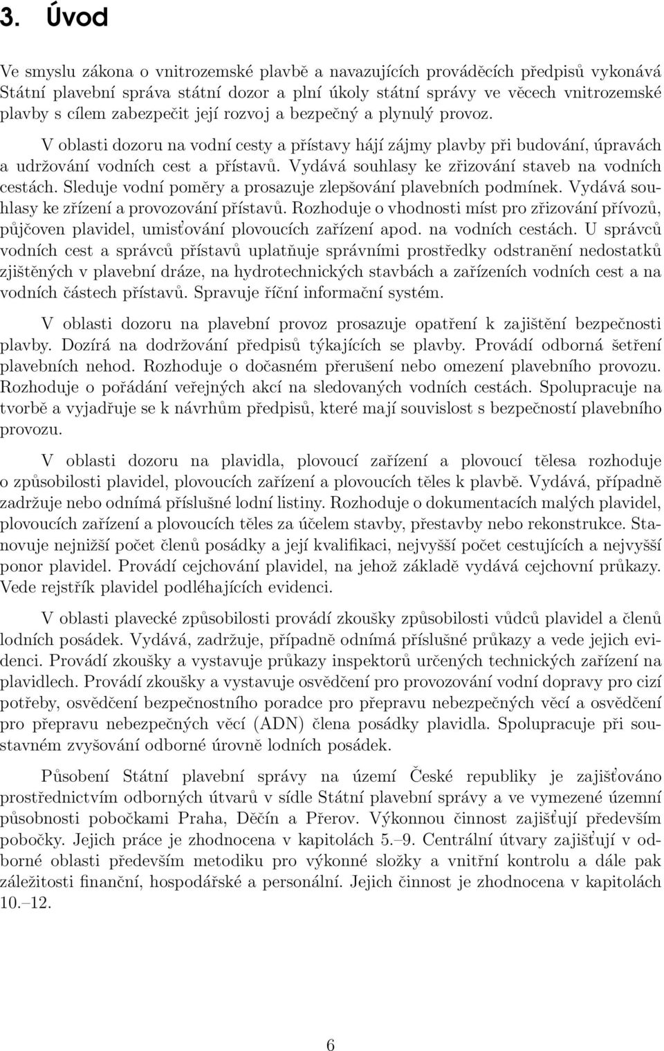 Vydává souhlasy ke zřizování staveb na vodních cestách. Sleduje vodní poměry a prosazuje zlepšování plavebních podmínek. Vydává souhlasy ke zřízení a provozování přístavů.