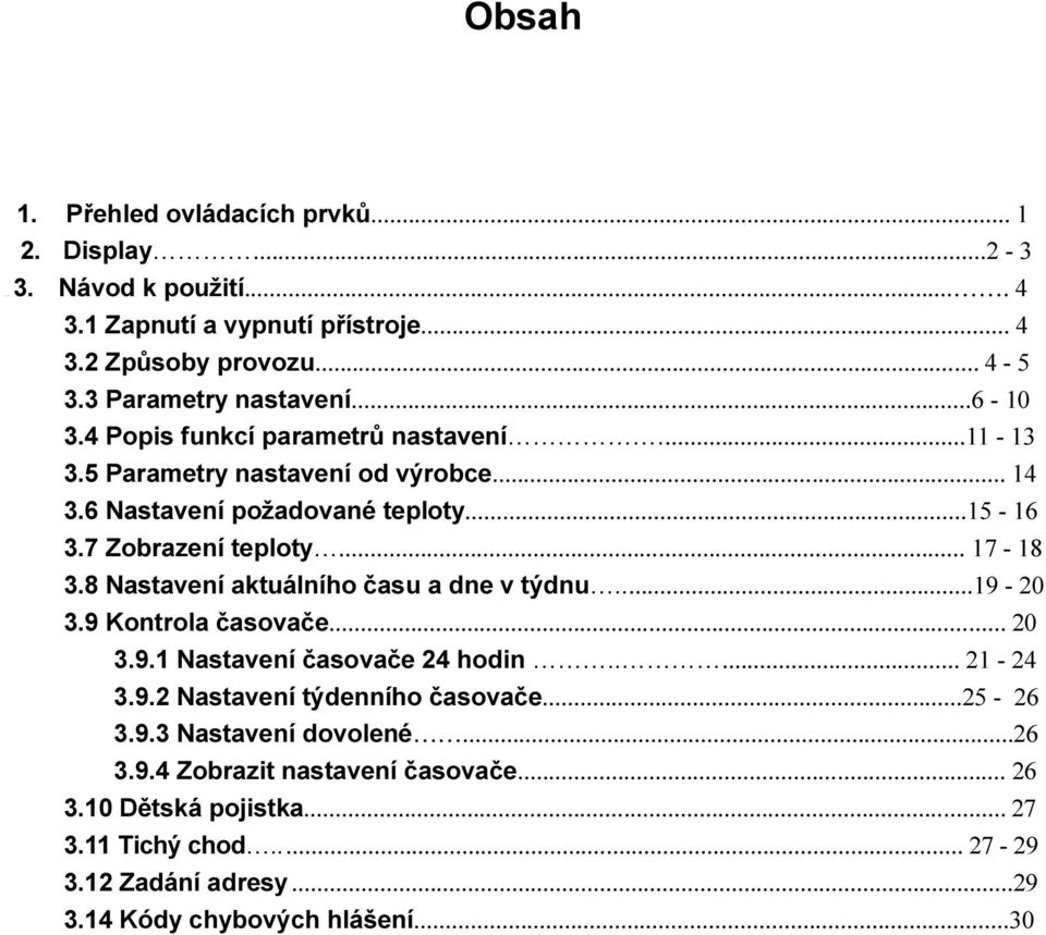 8 Nastavení aktuálního času a dne v týdnu...19-20 3.9 Kontrola časovače... 20 3.9.1 Nastavení časovače 24 hodin..... 21-24 3.9.2 Nastavení týdenního časovače...25-26 3.9.3 Nastavení dovolené.