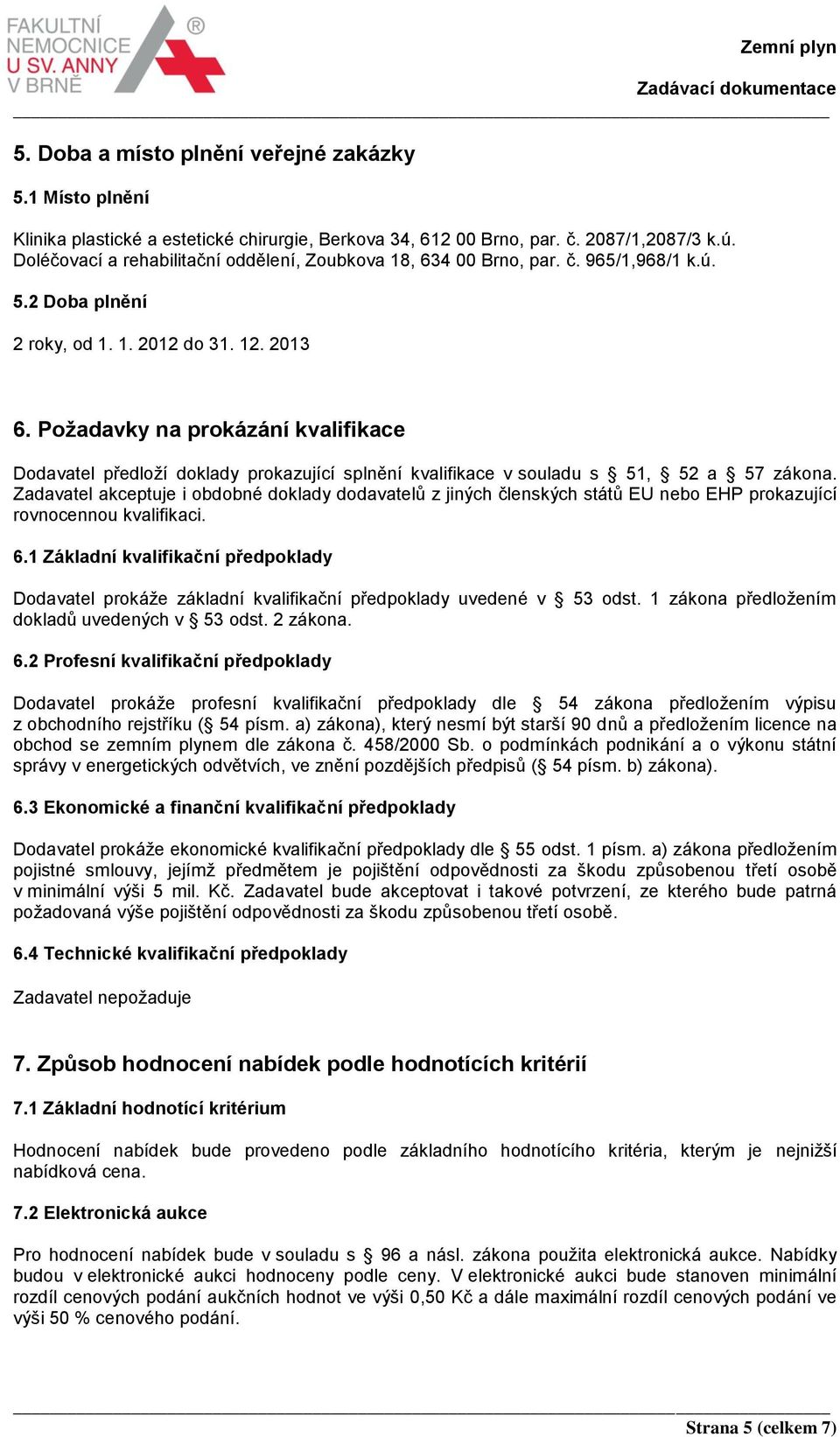 Požadavky na prokázání kvalifikace Dodavatel předloží doklady prokazující splnění kvalifikace v souladu s 51, 52 a 57 zákona.