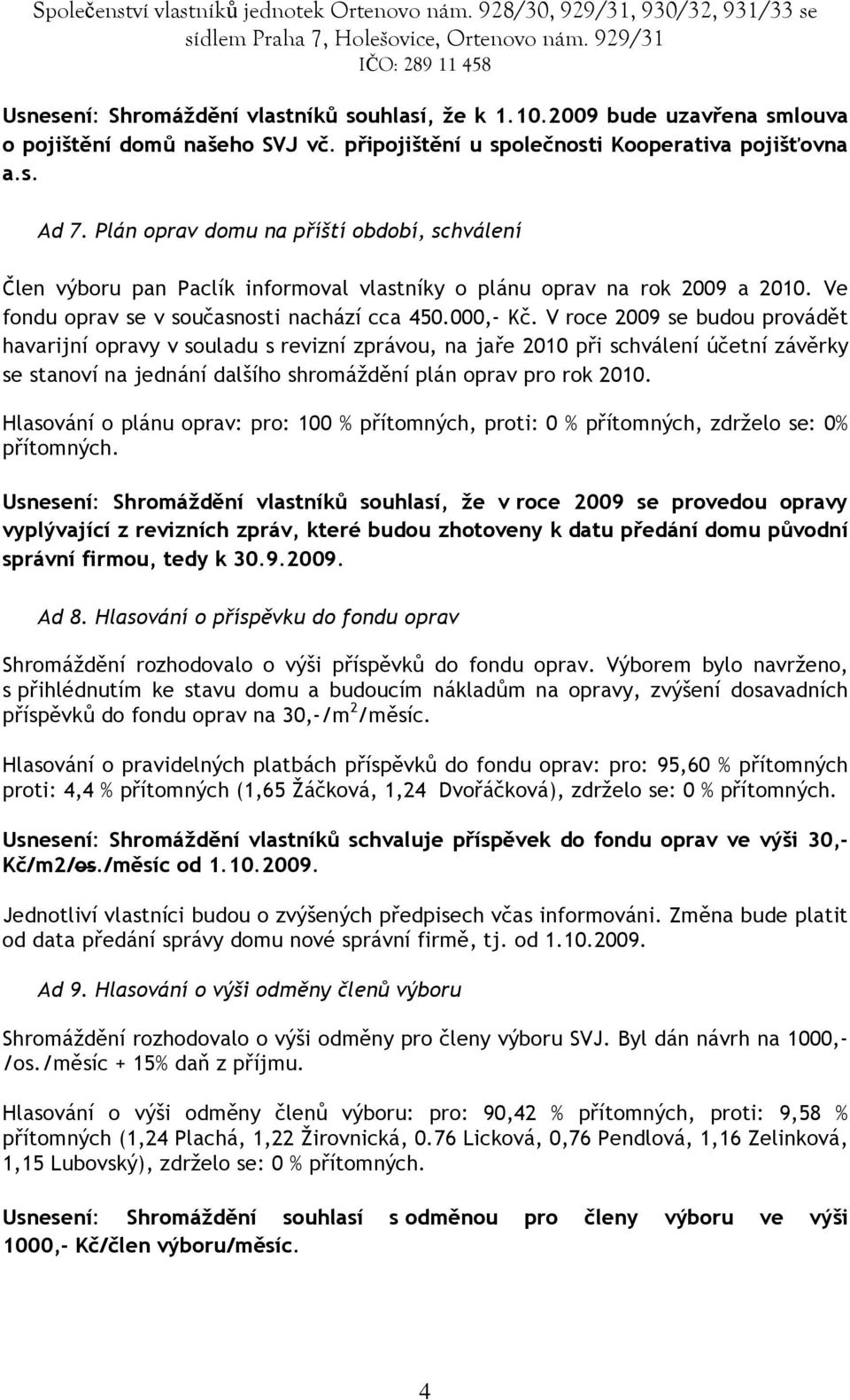 V roce 2009 se budou provádìt havarijní opravy v souladu s revizní zprávou, na jaøe 2010 pøi schválení úèetní závìrky se stanoví na jednání dalšího shromáždìní plán oprav pro rok 2010.